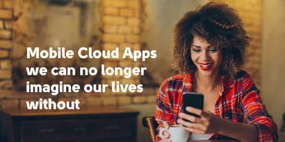 Mobile Cloud Apps and Cloud-Based Solutions We Can No Longer Imagine Our Lives Without