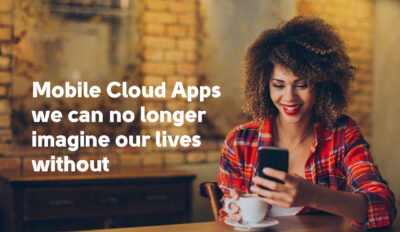 Mobile Cloud Apps and cloud-based solutions we can no longer imagine our lives without