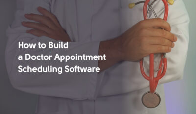 How to Build a Doctor Appointment Apps Scheduling Software: Key Features, Challenges to Consider, and Monetization Techniques