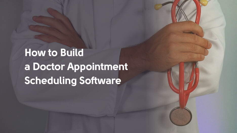 How to Build a Doctor Appointment Scheduling Software: Key Features, Challenges to Consider, and Monetization Techniques