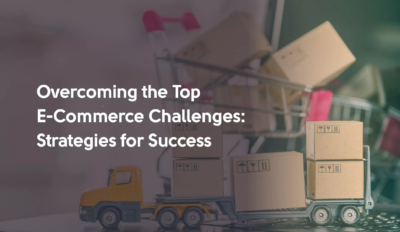 Overcoming the Top E-Commerce Challenges: Strategies for Success