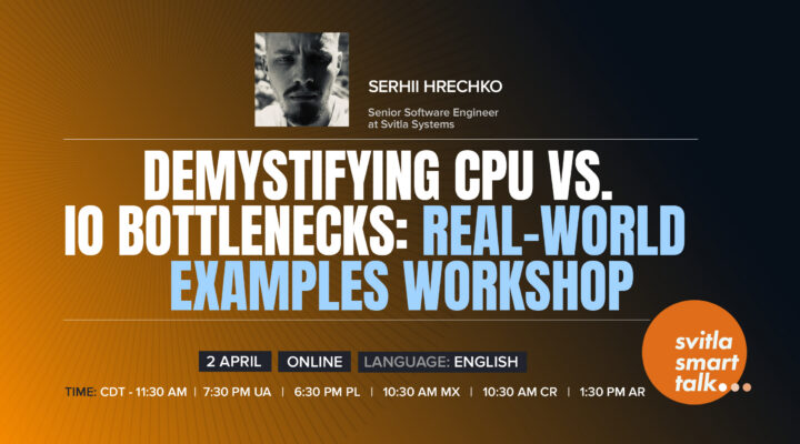 Svitla Smart Talk. Demystifying CPU vs. IO Bottlenecks: Real-World Examples Workshop
