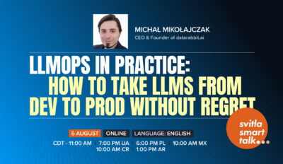 Svitla Smart Talk. LLMOps in Practice: How to Take LLMs from Dev to Prod Without Regret