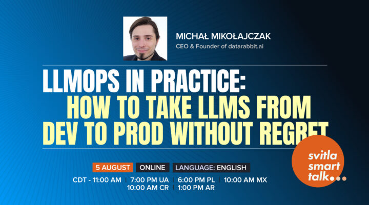 Svitla Smart Talk. LLMOps in Practice: How to Take LLMs from Dev to Prod Without Regret