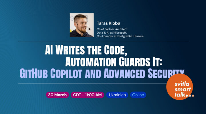 Svitla Smart Talk. AI Writes the Code, Automation Guards It: GitHub Copilot and Advanced Security
